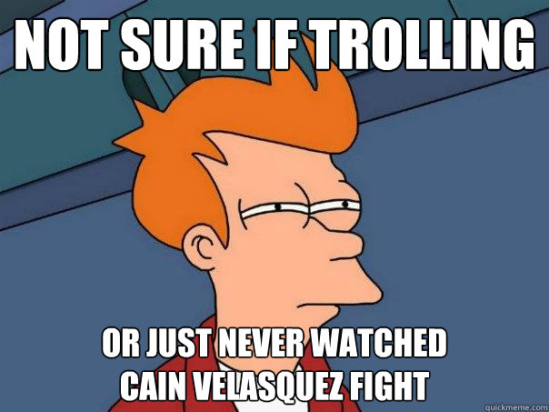 not sure if trolling or just never watched
cain velasquez fight - not sure if trolling or just never watched
cain velasquez fight  Futurama Fry