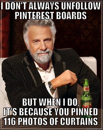 I DON'T ALWAYS UNFOLLOW PINTEREST BOARDS BUT WHEN I DO, IT'S BECAUSE YOU PINNED 116 PHOTOS OF CURTAINS The Most Interesting Man In The World