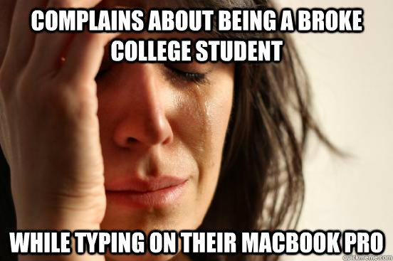 Complains about being a broke college student While typing on their Macbook PRO - Complains about being a broke college student While typing on their Macbook PRO  First World Problems