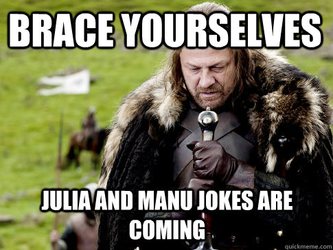 Brace yourselves Julia and Manu jokes are coming  Eddard Stark