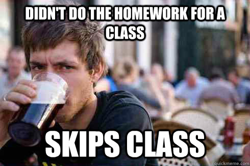 Didn't do the homework for a class Skips class  Lazy College Senior