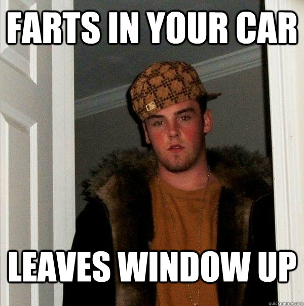 farts in your car leaves window up - farts in your car leaves window up  Scumbag Steve