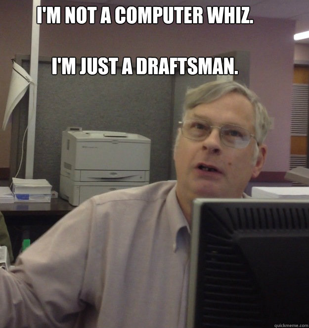 i'm not a computer whiz. 

I'm just a draftsman. - i'm not a computer whiz. 

I'm just a draftsman.  Berg 1