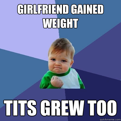 girlfriend gained weight tits grew too  Success Kid