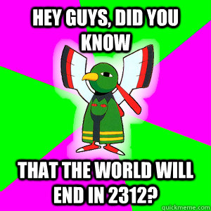 Hey Guys, did you know that the world will end in 2312? - Hey Guys, did you know that the world will end in 2312?  Xatu Futuresight