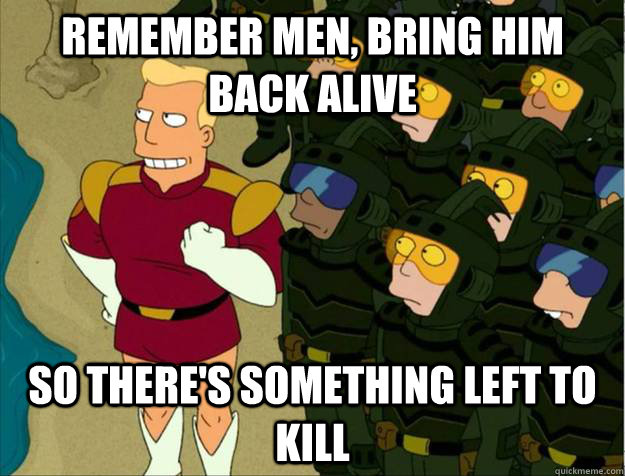 Remember men, bring him back alive So there's something left to kill - Remember men, bring him back alive So there's something left to kill  Misc