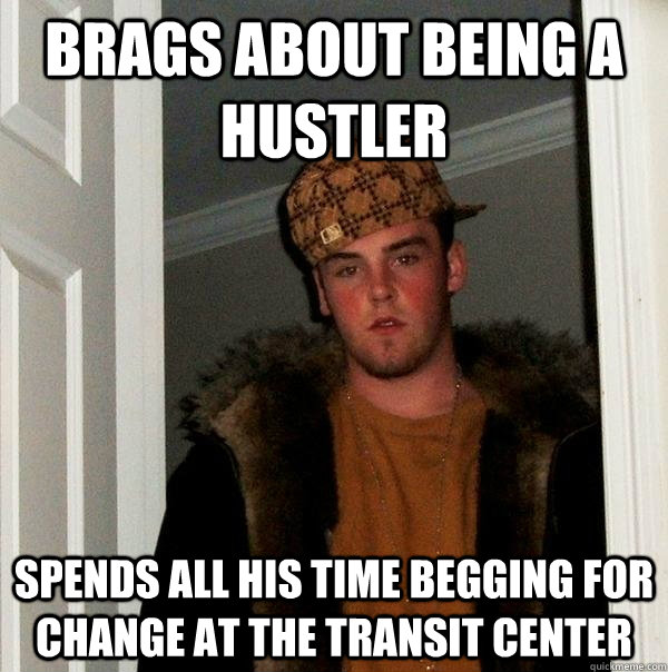 Brags about being a hustler spends all his time begging for change at the transit center  Scumbag Steve