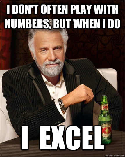 I don't often play with numbers, but when I do I  Excel  The Most Interesting Man In The World