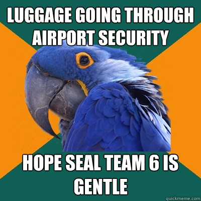 luggage going through airport security hope seal team 6 is gentle  Paranoid Parrot