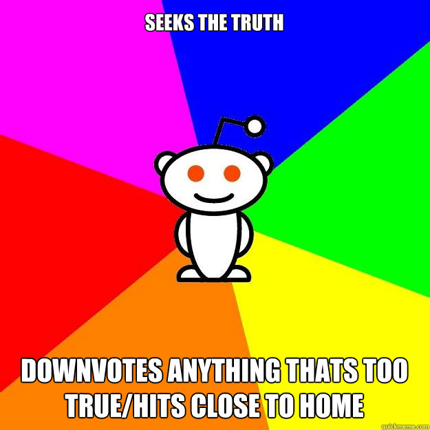 Seeks the truth Downvotes anything thats too true/hits close to home  Reddit Alien