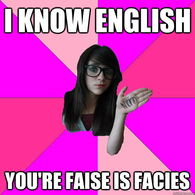 i know english  you're faise is facies  Idiot Nerd Girl