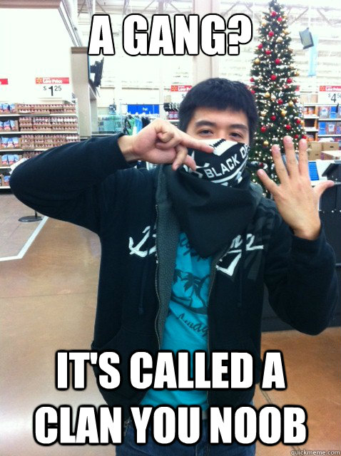 a gang? it's called a clan you noob - a gang? it's called a clan you noob  Gangster Asian