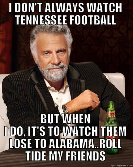 #1 ALABAMA vs TENNESSEE - I DON'T ALWAYS WATCH TENNESSEE FOOTBALL BUT WHEN I DO, IT'S TO WATCH THEM LOSE TO ALABAMA..ROLL TIDE MY FRIENDS The Most Interesting Man In The World