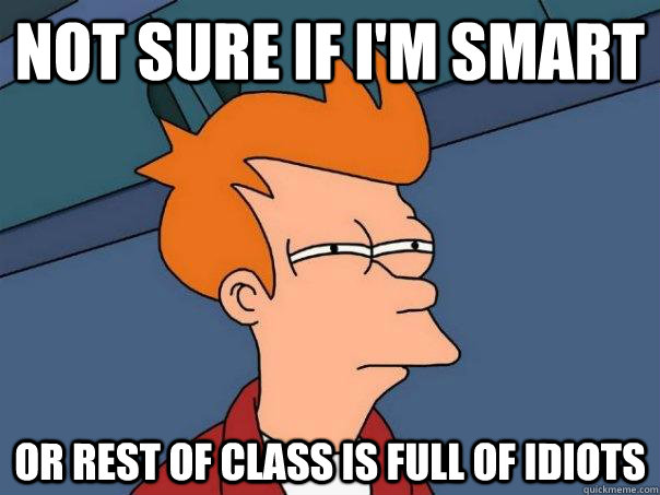 Not sure if I'm smart Or rest of class is full of idiots  Futurama Fry