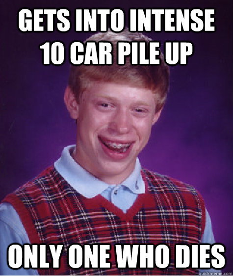 Gets into intense 10 car pile up only one who dies - Gets into intense 10 car pile up only one who dies  Bad Luck Brian