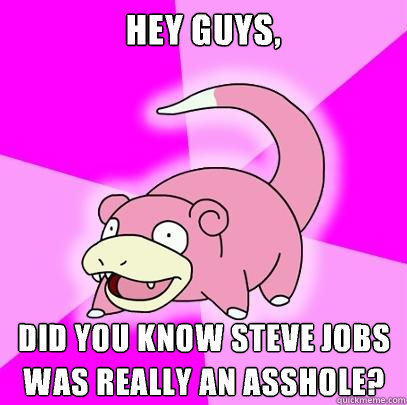 hey guys, did you know Steve jobs was really an asshole?  Slowpoke