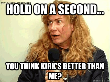 Hold on a second... You think Kirk's better than me?  