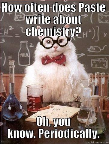 HOW OFTEN DOES PASTE WRITE ABOUT CHEMISTRY? OH, YOU KNOW. PERIODICALLY. Chemistry Cat