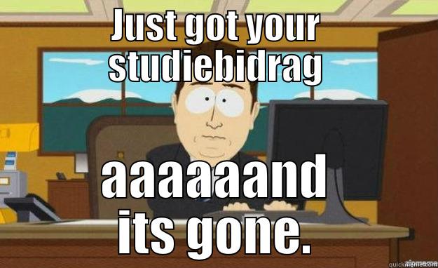 JUST GOT YOUR STUDIEBIDRAG AAAAAAND ITS GONE. aaaand its gone