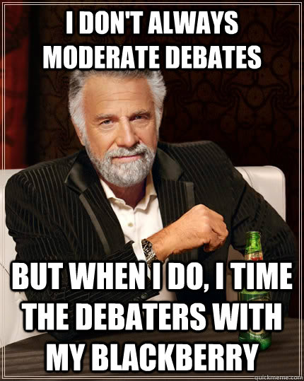 I don't always moderate debates  but when I do, I time the debaters with my BlackBerry  The Most Interesting Man In The World