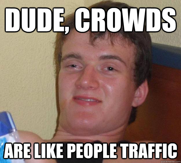 Dude, crowds are like people traffic - Dude, crowds are like people traffic  10 Guy