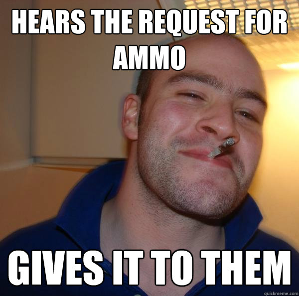 hears the request for ammo gives it to them - hears the request for ammo gives it to them  Misc