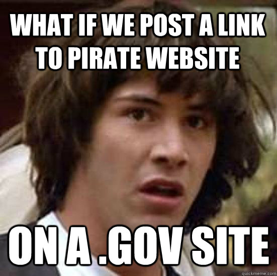 what if we post a link to pirate website on a .gov site  conspiracy keanu