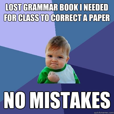 Lost grammar book I needed for class to correct a paper No mistakes  Success Kid