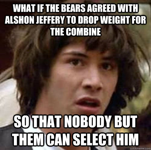 What if the Bears agreed with Alshon Jeffery to drop weight for the combine so that nobody but them can select him  conspiracy keanu