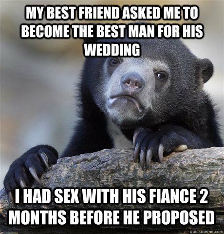 MY BEST FRIEND ASKED ME TO BECOME THE BEST MAN FOR HIS WEDDING I HAD SEX WITH HIS FIANCE 2 MONTHS BEFORE HE PROPOSED  Confession Bear