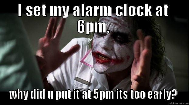 I SET MY ALARM CLOCK AT 6PM, WHY DID U PUT IT AT 5PM ITS TOO EARLY? Joker Mind Loss