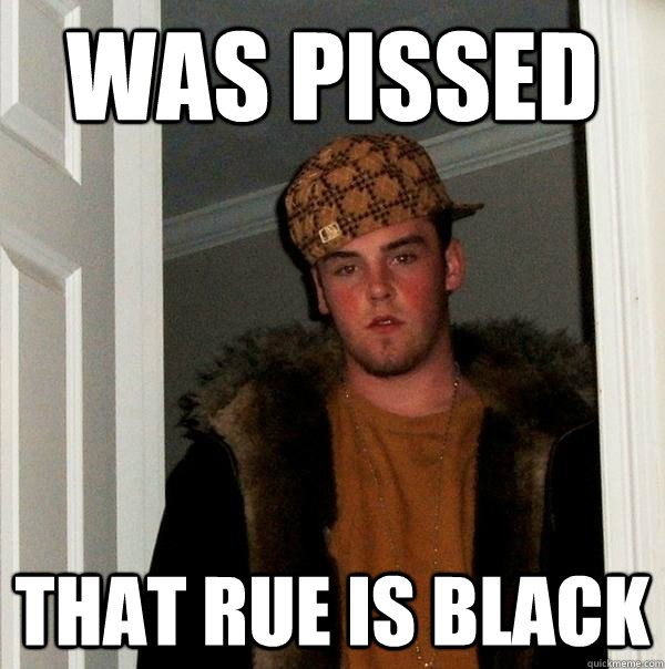 was pissed that rue is black  Scumbag Steve