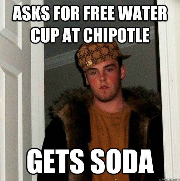 Asks for free Water cup at Chipotle Gets Soda  Scumbag Steve