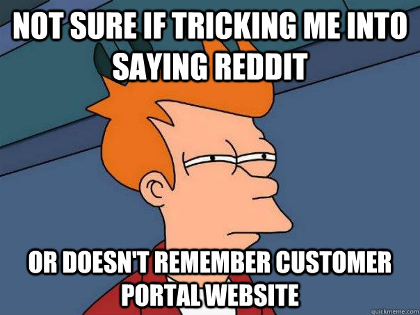 Not sure if tricking me into saying Reddit Or doesn't remember customer portal website  Futurama Fry