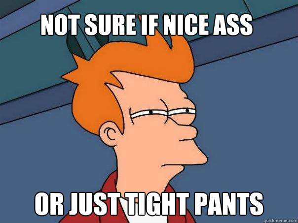 Not sure if nice ass or just tight pants  Futurama Fry