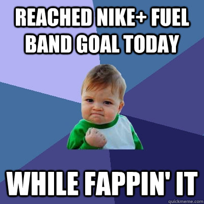 Reached Nike+ Fuel Band Goal Today While Fappin' It  Success Kid