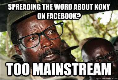 spreading the word about kony on facebook? too mainstream  Hipster Kony