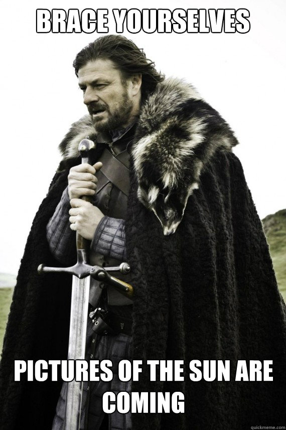 Brace yourselves Pictures of the sun are coming   Brace yourself