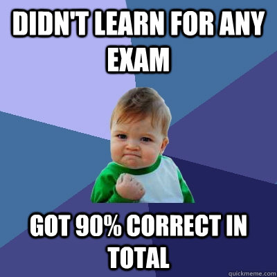 DIDN'T LEARN FOR ANY EXAM GOT 90% CORRECT IN TOTAL  Success Kid