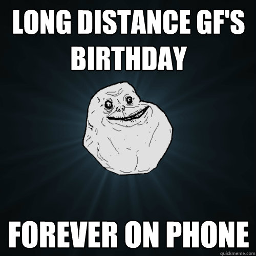 long distance GF's birthday Forever on phone - long distance GF's birthday Forever on phone  Forever Alone