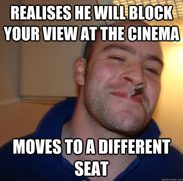 realises he will block your view at the cinema moves to a different seat - realises he will block your view at the cinema moves to a different seat  Misc