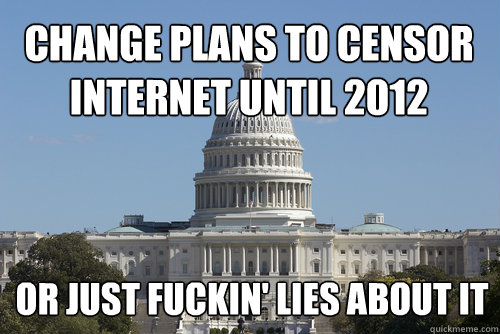 Change plans to Censor 
Internet until 2012 or just fuckin' lies about it  Scumbag Congress