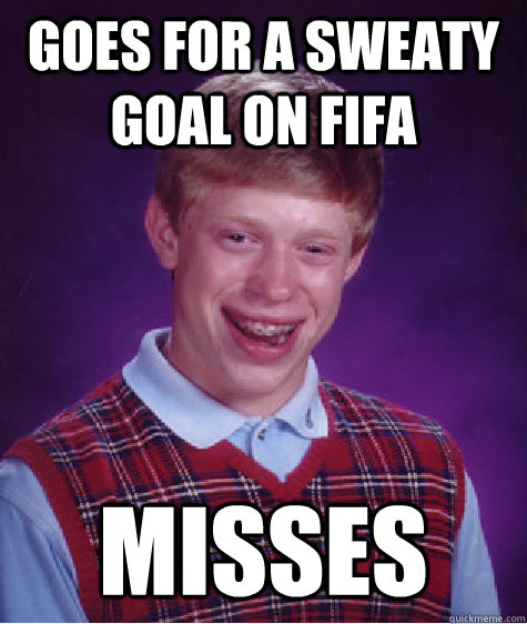 goes for a sweaty goal on fifa misses - goes for a sweaty goal on fifa misses  Bad Luck Brian