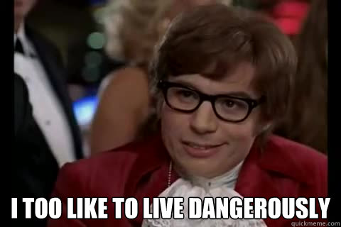  i too like to live dangerously  Dangerously - Austin Powers