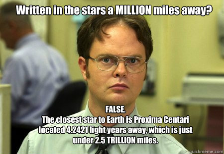 Written in the stars a MILLION miles away? FALSE.
The closest star to Earth is Proxima Centari located 4.2421 light years away, which is just under 2.5 TRILLION miles.  Schrute