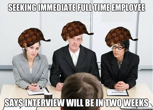 Seeking immediate full time employee Says interview will be in two weeks  Scumbag Employer