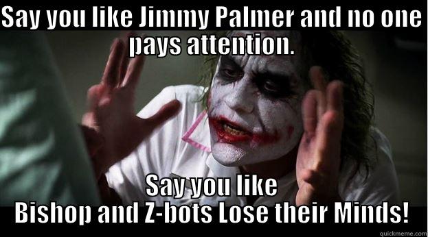 SAY YOU LIKE JIMMY PALMER AND NO ONE PAYS ATTENTION. SAY YOU LIKE BISHOP AND Z-BOTS LOSE THEIR MINDS! Joker Mind Loss