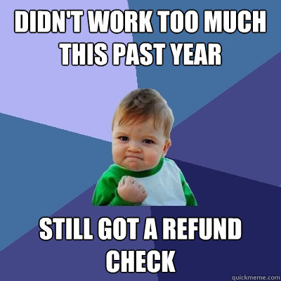 didn't work too much this past year still got a refund check - didn't work too much this past year still got a refund check  Success Kid