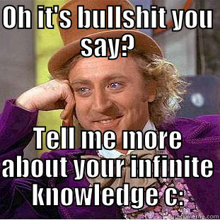 OH IT'S BULLSHIT YOU SAY? TELL ME MORE ABOUT YOUR INFINITE KNOWLEDGE C: Condescending Wonka