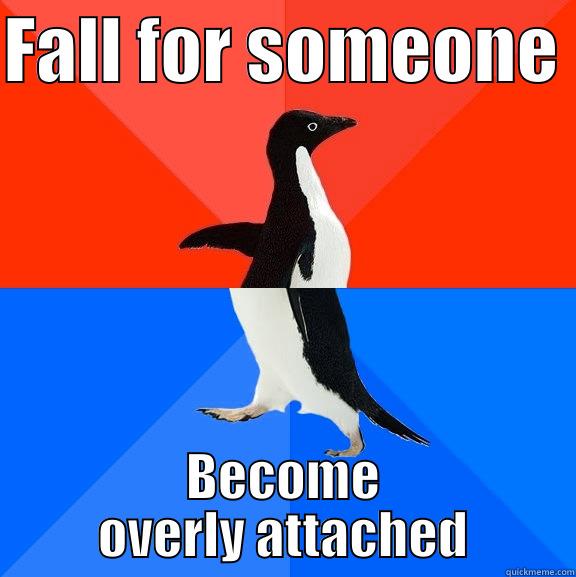 FALL FOR SOMEONE  BECOME OVERLY ATTACHED Socially Awesome Awkward Penguin